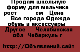 Продам школьную форму для мальчика, рост 128-130 см › Цена ­ 600 - Все города Одежда, обувь и аксессуары » Другое   . Челябинская обл.,Чебаркуль г.